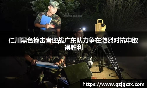 仁川黑色撞击者迎战广东队力争在激烈对抗中取得胜利