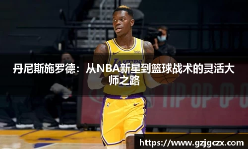 丹尼斯施罗德：从NBA新星到篮球战术的灵活大师之路