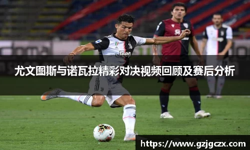 尤文图斯与诺瓦拉精彩对决视频回顾及赛后分析