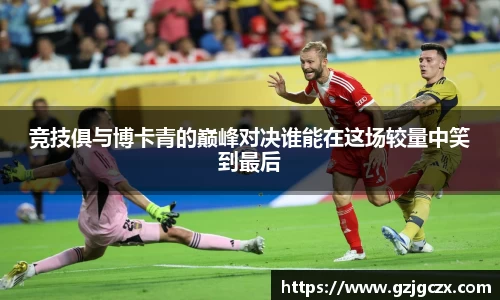 竞技俱与博卡青的巅峰对决谁能在这场较量中笑到最后